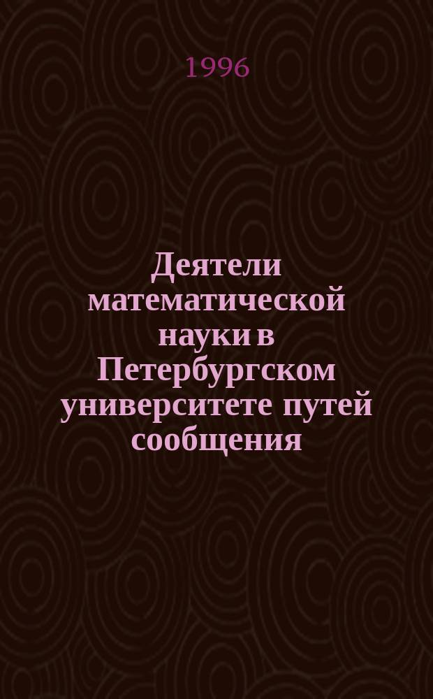 Деятели математической науки в Петербургском университете путей сообщения : XIX - первая треть XX в. // Петербургские чтения-96 : Материалы Энцикл. б-ки "Санкт-Петербург-2003"