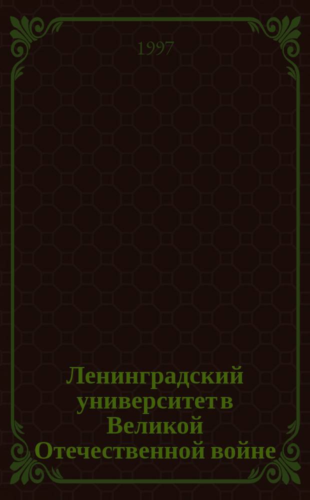 Ленинградский университет в Великой Отечественной войне : (к изучению проблемы) // Петербургские чтения-97 : Материалы Энцикл. б-ки "Санкт-Петербург-2003"