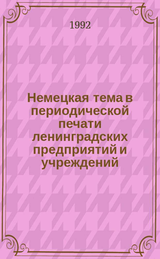 Немецкая тема в периодической печати ленинградских предприятий и учреждений (20-е гг.) // Русско-немецкие контакты в биографии Петербурга : [Материалы междунар. конф., 2-4 нояб. 1992 г.] : Вып.1