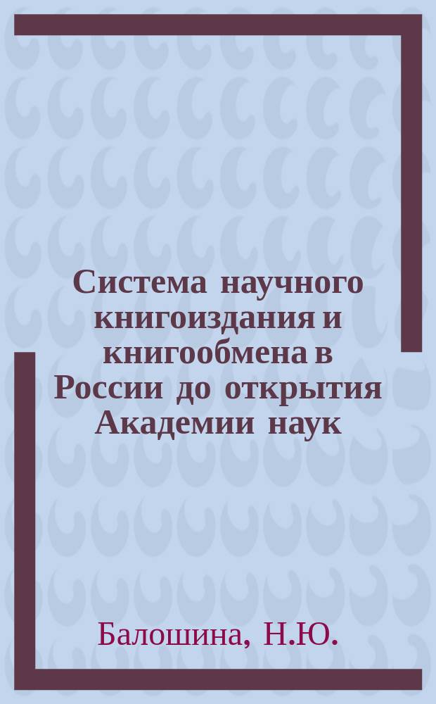 Система научного книгоиздания и книгообмена в России до открытия Академии наук // Петербургские чтения-96 : Материалы Энцикл. б-ки "Санкт-Петербург-2003"