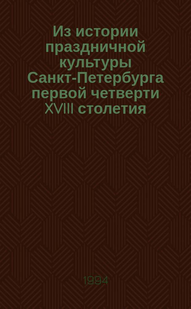 Из истории праздничной культуры Санкт-Петербурга первой четверти XVIII столетия // Петербург и Россия : Науч. конф., 13-15 апр. 1994 г.