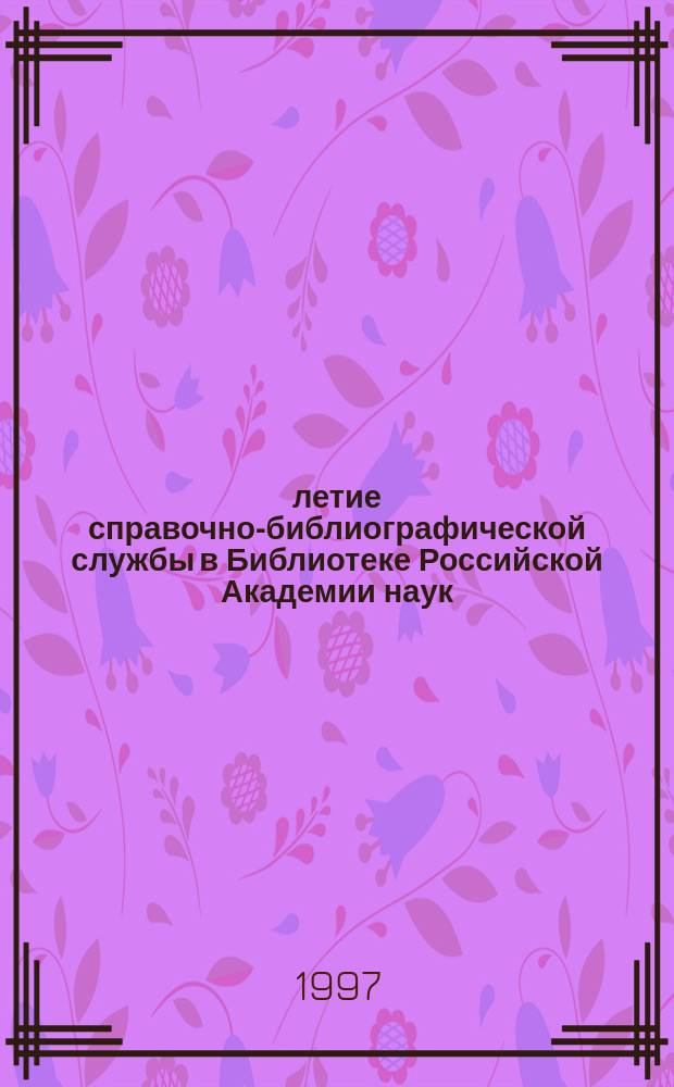 65-летие справочно-библиографической службы в Библиотеке Российской Академии наук // Петербургские чтения-97 : Материалы Энцикл. б-ки "Санкт-Петербург-2003"