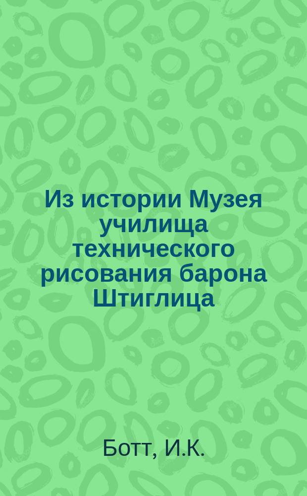 Из истории Музея училища технического рисования барона Штиглица // Русско-немецкие контакты в биографии Петербурга : [Материалы междунар. конф., 2-4 нояб. 1992 г.] : Вып.1