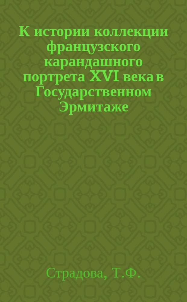К истории коллекции французского карандашного портрета XVI века в Государственном Эрмитаже // Петербургские чтения-96 : Материалы Энцикл. б-ки "Санкт-Петербург-2003"