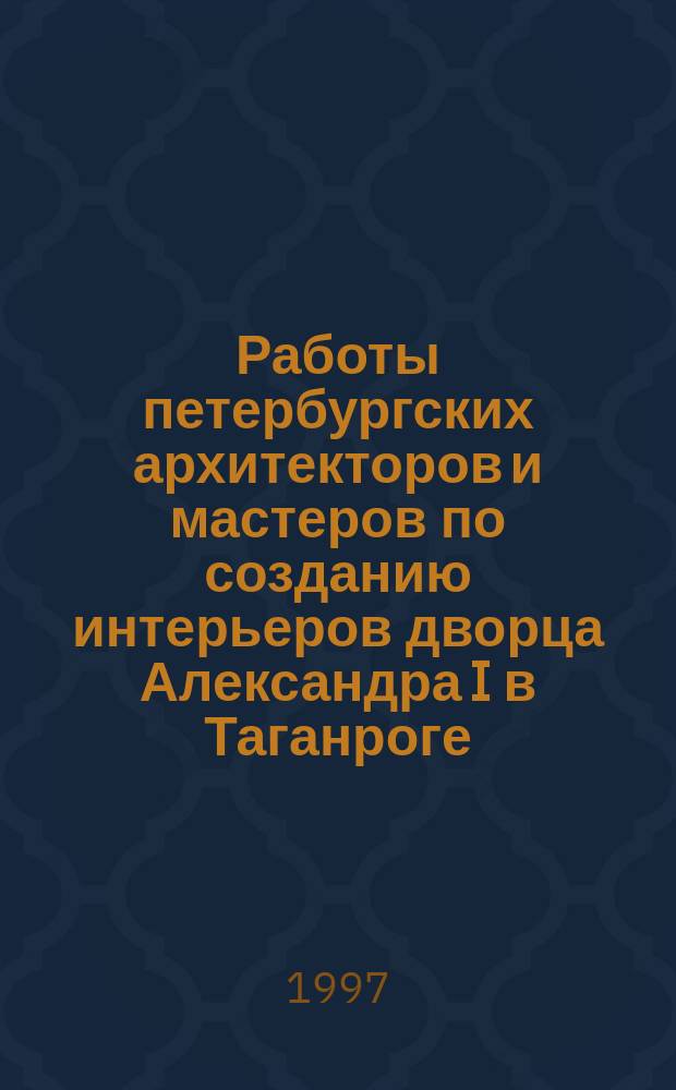 Работы петербургских архитекторов и мастеров по созданию интерьеров дворца Александра I в Таганроге (1825-1826) // Петербургские чтения-97 : Материалы Энцикл. б-ки "Санкт-Петербург-2003"