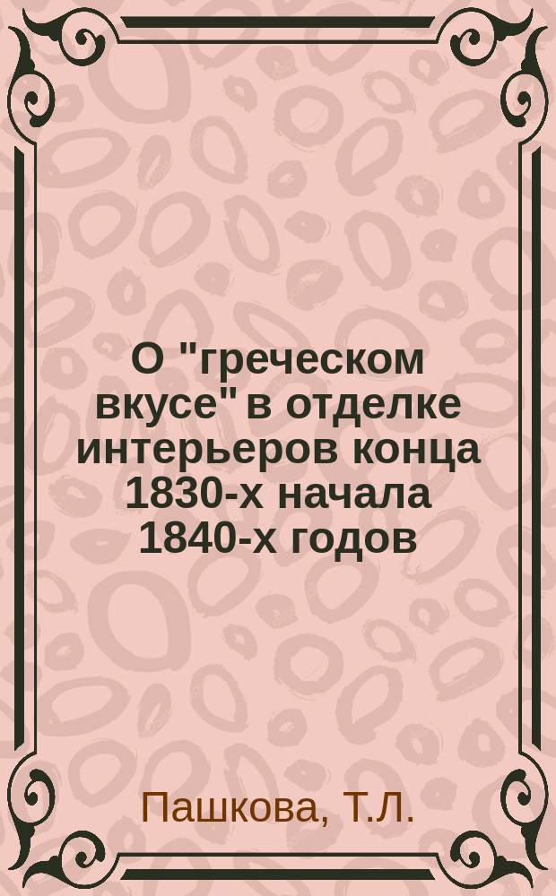 О "греческом вкусе" в отделке интерьеров конца 1830-х начала 1840-х годов // Петербургские чтения : Тез. докл. науч. конф., посвящ. 291-летию С.-Петербурга, 23-27 мая 1994 г.