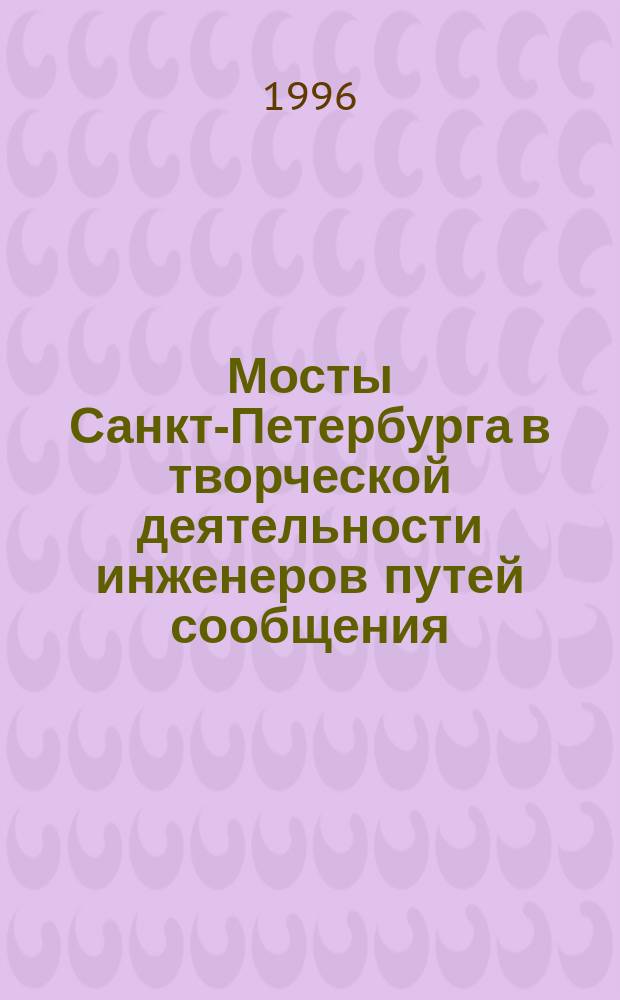 Мосты Санкт-Петербурга в творческой деятельности инженеров путей сообщения (1810-1830-е гг.) // Петербургские чтения-96 : Материалы Энцикл. б-ки "Санкт-Петербург-2003"