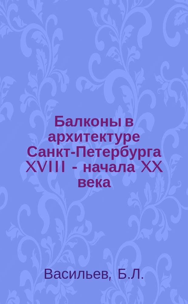 Балконы в архитектуре Санкт-Петербурга XVIII - начала XX века // Петербургские чтения-97 : Материалы Энцикл. б-ки "Санкт-Петербург-2003"