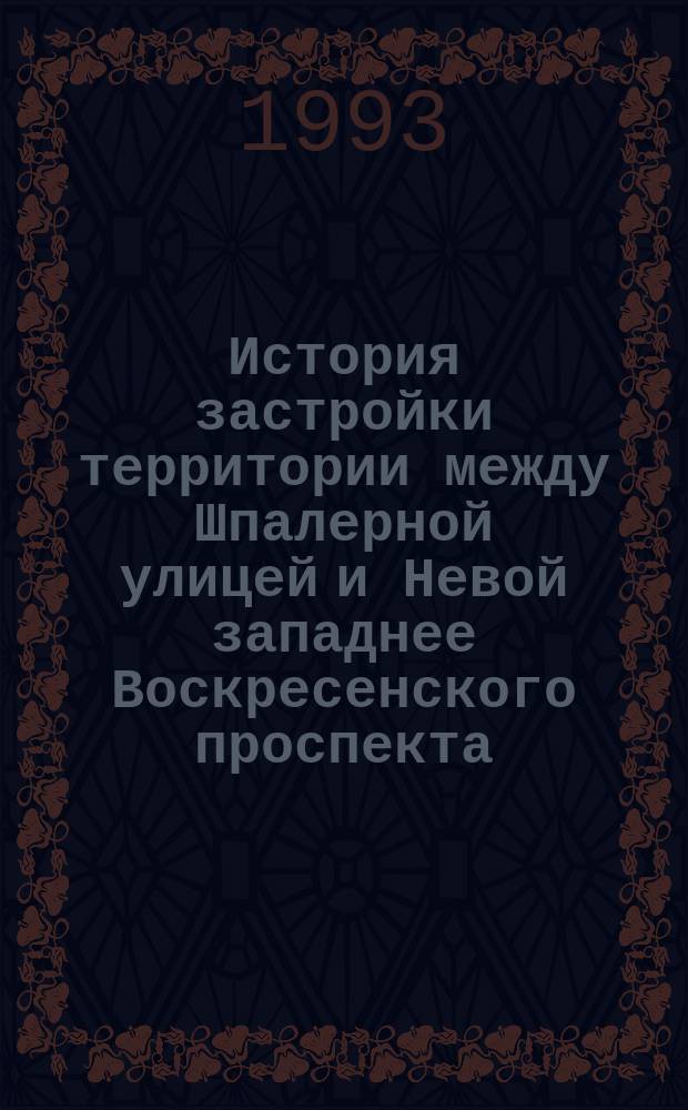 История застройки территории между Шпалерной улицей и Невой западнее Воскресенского проспекта // Петербургские чтения. Вып.1. : Науч. конф., посвящ. 290-летию С.-Петербурга, 24-28 мая 1993 г. Культура С.-Петербурга, XVIII-XX век