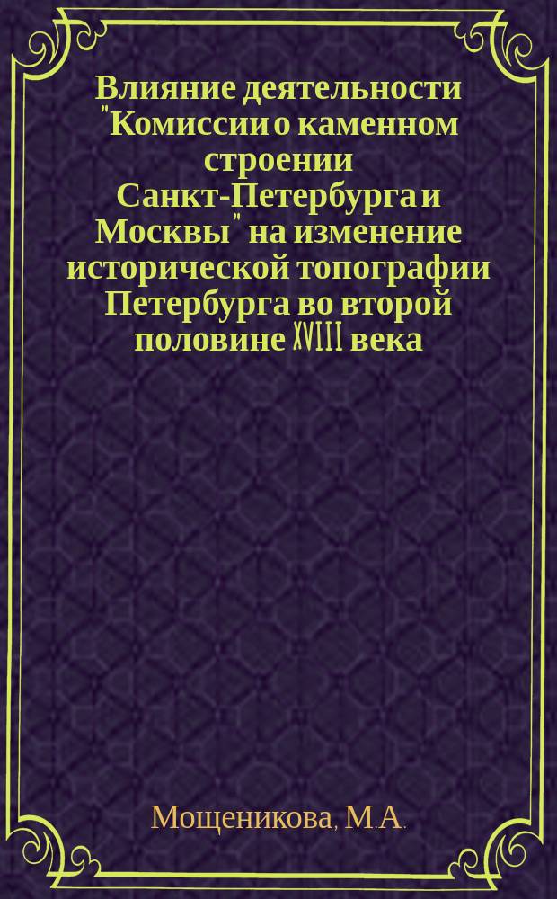 Влияние деятельности "Комиссии о каменном строении Санкт-Петербурга и Москвы" на изменение исторической топографии Петербурга во второй половине XVIII века // Петербургские чтения : (К юбилею города) Тез. докл. конф.