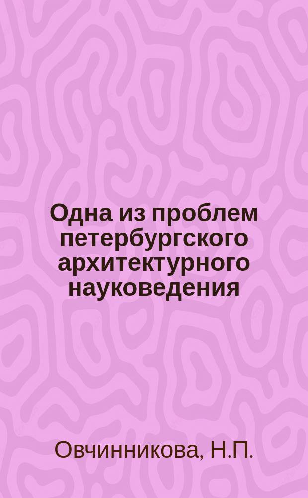 Одна из проблем петербургского архитектурного науковедения // Петербургские чтения-95 : Материалы науч. конф., 22-26 мая 1995 г.