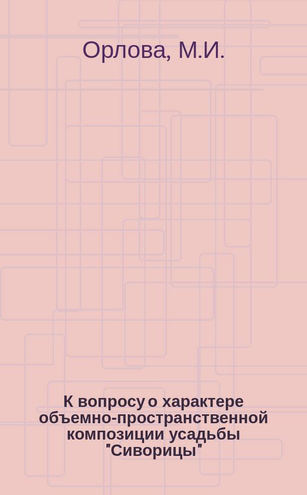 К вопросу о характере объемно-пространственной композиции усадьбы "Сиворицы" // Петербургские чтения-95 : Материалы науч. конф., 22-26 мая 1995 г.