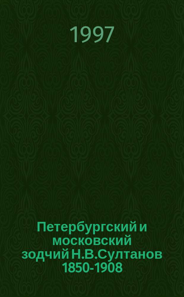 Петербургский и московский зодчий Н.В.Султанов [1850-1908] // Петербургские чтения-97 : Материалы Энцикл. б-ки "Санкт-Петербург-2003"