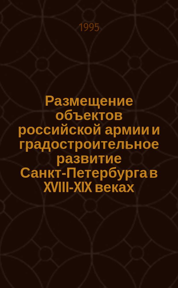 Размещение объектов российской армии и градостроительное развитие Санкт-Петербурга в XVIII-XIX веках // Санкт-Петербург и Вооруженные Cилы : Науч.-практ. конф. Сб. ст.; Ассоц. исследователей С.-Петербурга : Вып.1