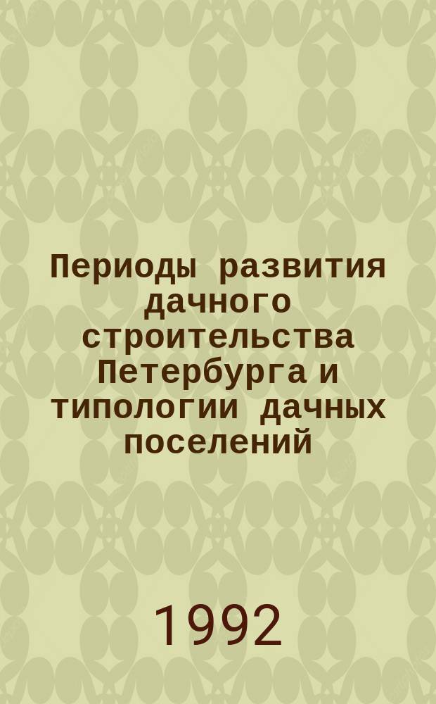 Периоды развития дачного строительства Петербурга и типологии дачных поселений // Архитектура Петербурга : Материалы исслед. : Ч.2