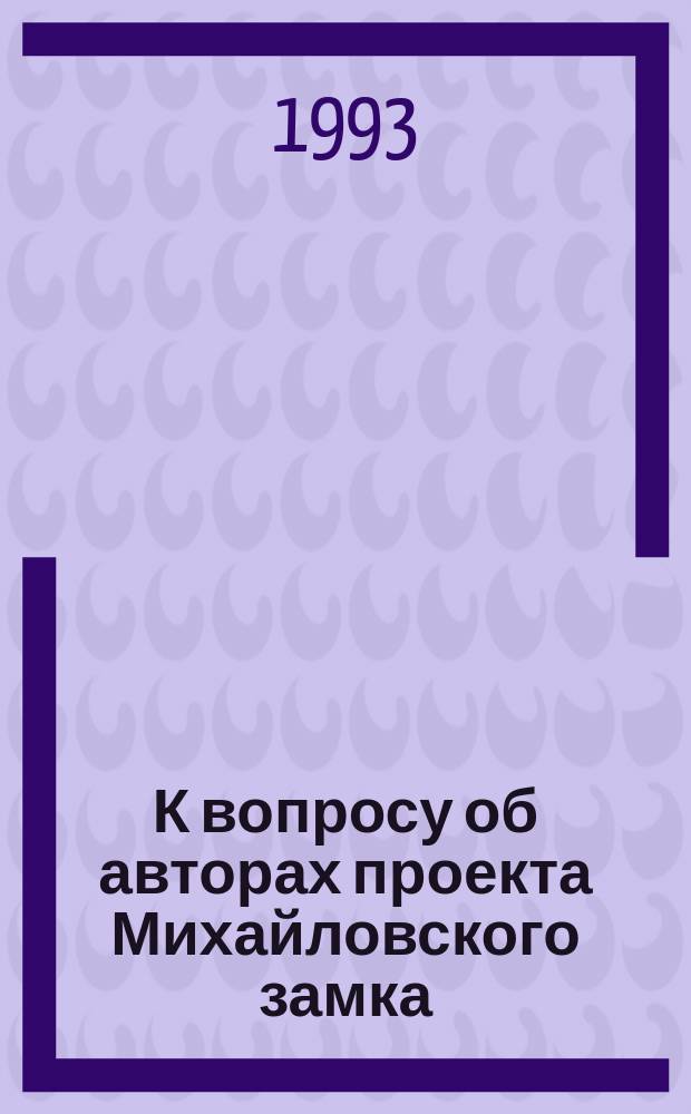 К вопросу об авторах проекта Михайловского замка // Петербургские чтения. Вып.1. : Науч. конф., посвящ. 290-летию С.-Петербурга, 24-28 мая 1993 г. Культура С.-Петербурга, XVIII-XX век