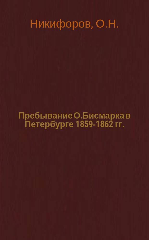Пребывание О.Бисмарка в Петербурге [1859-1862 гг.] // Русско-немецкие контакты в биографии Петербурга : [Материалы 2-й междунар. конф., 13-15 сент. 1993 г.] : Вып.2