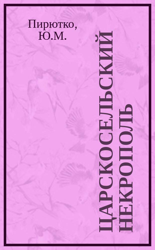 Царскосельский некрополь : К проблеме сохранения ист. и худож. памятников Казанского кладбища в г. Пушкине // Петербургские чтения-96 : Материалы Энцикл. б-ки "Санкт-Петербург-2003"