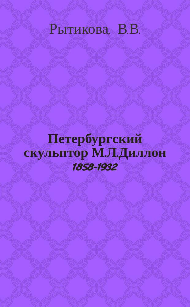 Петербургский скульптор М.Л.Диллон [1858-1932] // Петербургские чтения-96 : Материалы Энцикл. б-ки "Санкт-Петербург-2003"