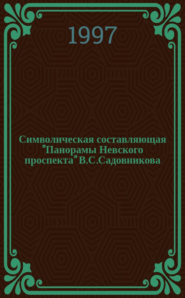 Символическая составляющая "Панорамы Невского проспекта" В.С.Садовникова // Петербургские чтения-97 : Материалы Энцикл. б-ки "Санкт-Петербург-2003"