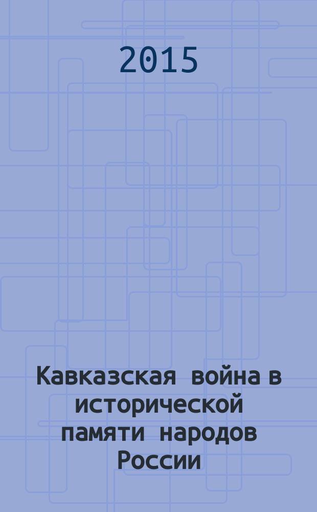 Кавказская война в исторической памяти народов России : сборник статей
