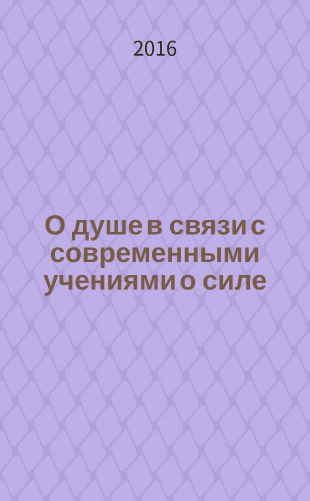 О душе в связи с современными учениями о силе: опыт философского построения; Понятия души и психической энергии в психологии / Н. Я. Грот