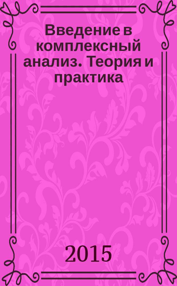 Введение в комплексный анализ. Теория и практика : учебное пособие для студентов высших учебных заведений, обучающихся по направлениям ВПО 010400 "Прикладная математика и информатика" и 010300 "Фундаментальная информатика и информационные технологии"