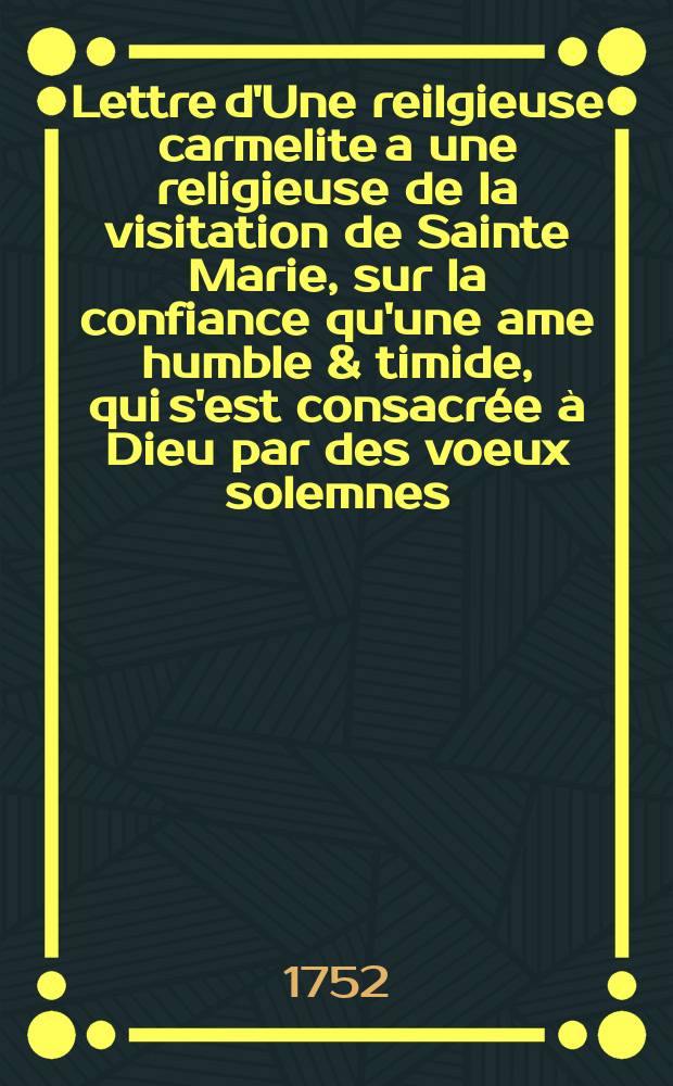 Lettre d'Une reilgieuse carmelite a une religieuse de la visitation de Sainte Marie, sur la confiance qu'une ame humble & timide, qui s'est consacrée à Dieu par des voeux solemnes, doit avoir en lui par le moyen de l'esperance & de la charité