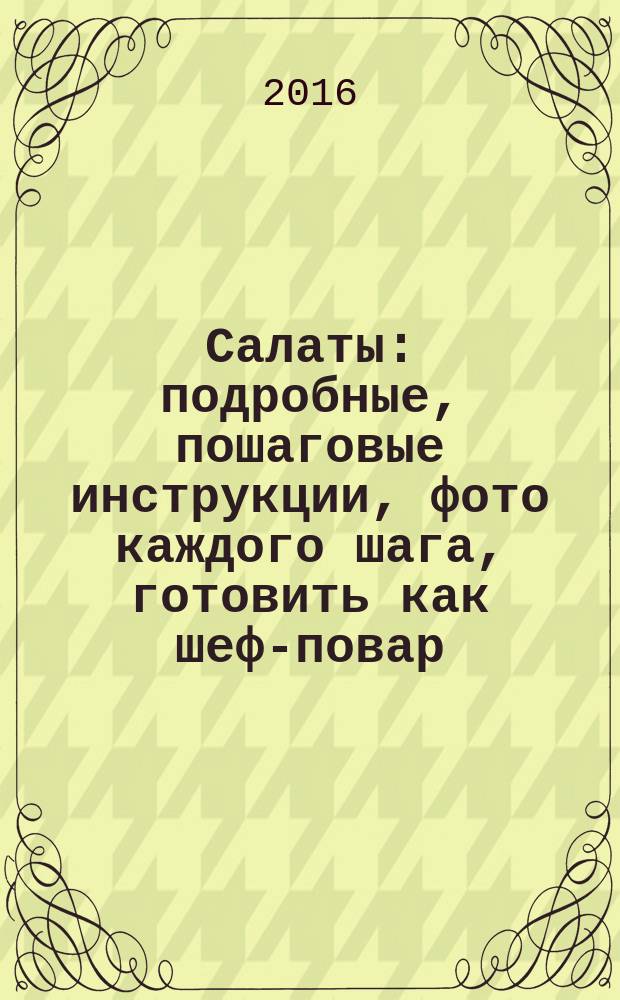 Салаты : подробные, пошаговые инструкции, фото каждого шага, готовить как шеф-повар, гарантированный успех каждого блюда
