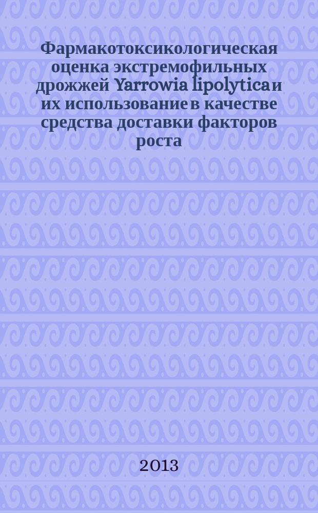 Фармакотоксикологическая оценка экстремофильных дрожжей Yarrowia lipolytica и их использование в качестве средства доставки факторов роста : автореф. дис. на соиск. уч. степ. к. б. н. : специальность 06.02.03 <Ветеринарная фармакология с токсикологией> : специальность 03.01.06 <Биотехнология в том числе, бионанотехнологии>