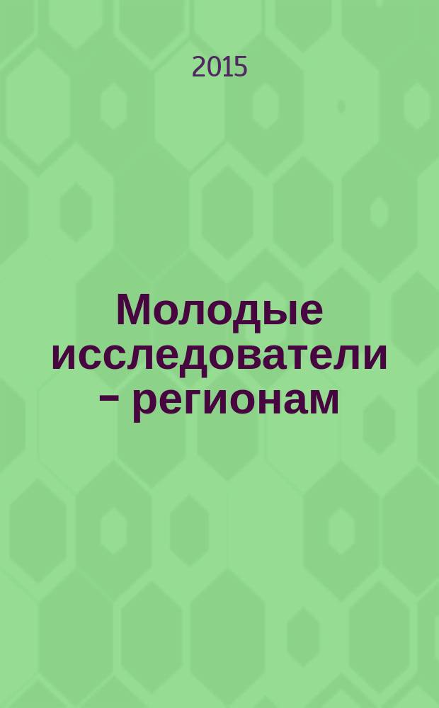 Молодые исследователи - регионам : материалы Международной научной конференции, [проходившей в рамках форума в 3 т. Т. 1