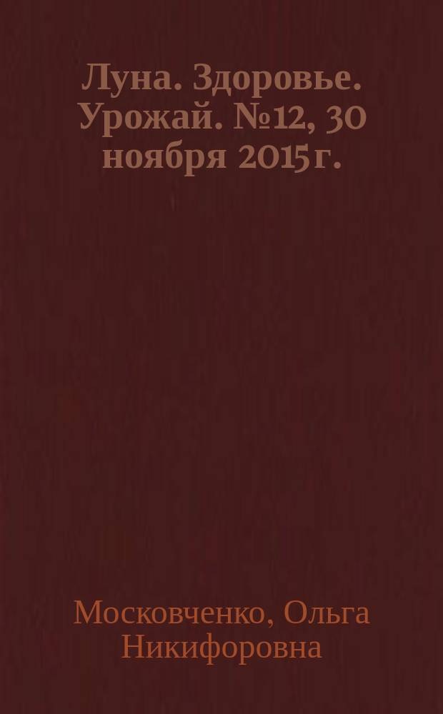 Луна. Здоровье. Урожай. [№ 12, 30 ноября 2015 г.] : астрологический календарь для земледельца на 2016 год : для районов Сибири