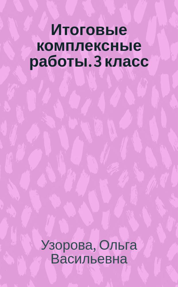 Итоговые комплексные работы. 3 класс : русский язык, окружающий мир, литература, математика : для детей младшего школьного возраста : 6+