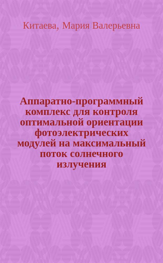 Аппаратно-программный комплекс для контроля оптимальной ориентации фотоэлектрических модулей на максимальный поток солнечного излучения : автореферат диссертации на соискание ученой степени кандидата технических наук : специальность 05.11.13 <приборы и методы контроля природной среды>