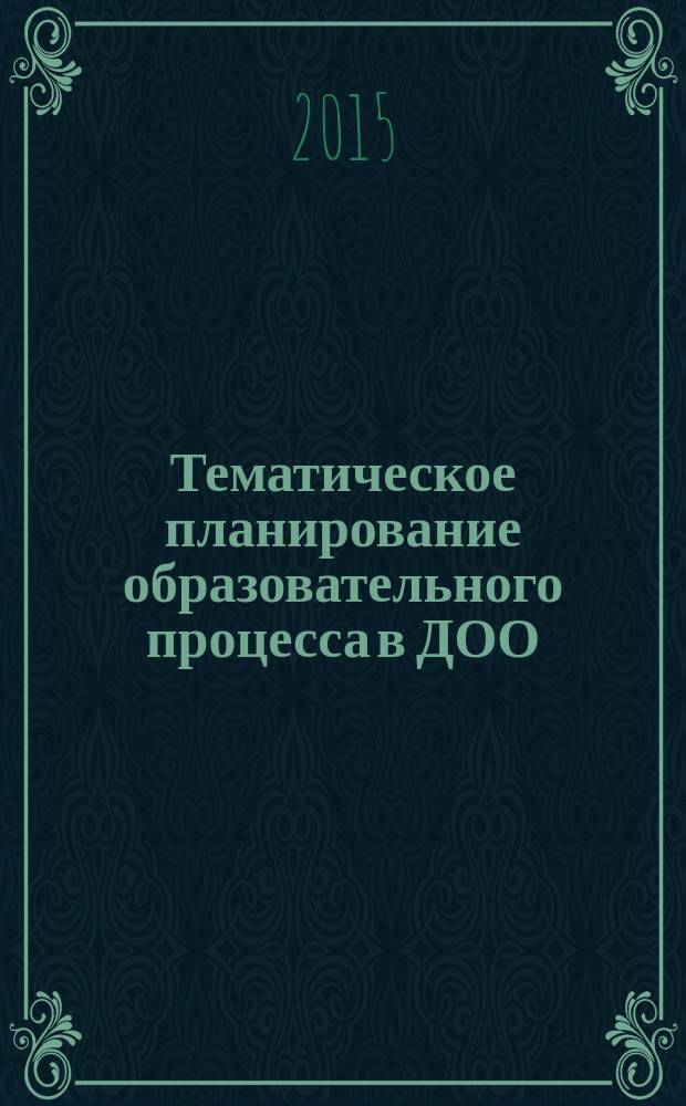 Тематическое планирование образовательного процесса в ДОО : технология внедрения ФГОС дошкольного образования [учебно-методическое пособие для педагогов дошкольных образовательных организаций]. Ч.2
