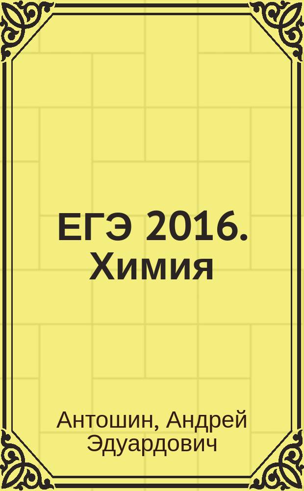 ЕГЭ 2016. Химия : решение задач : сдаем без проблем! : задачи частей 2 и 3 с подробными решениями и ответами : для старшего школьного возраста