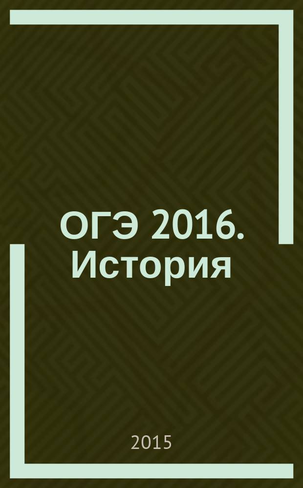 ОГЭ 2016. История : тенировочные задания : тренировочные материалы ОГЭ, инструкция по выполнению работы, ответы и критерии оценивания : для среднего школьного возраста : 6+