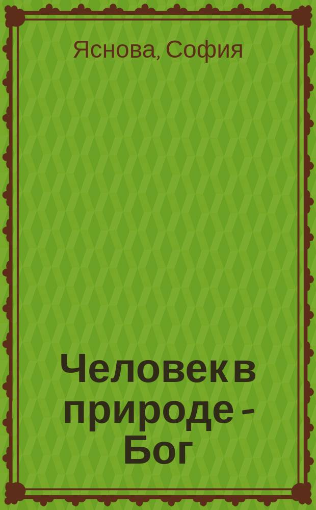 Человек в природе - Бог : (опыт исцеления и преображения по системе учителя П.К. Иванова)