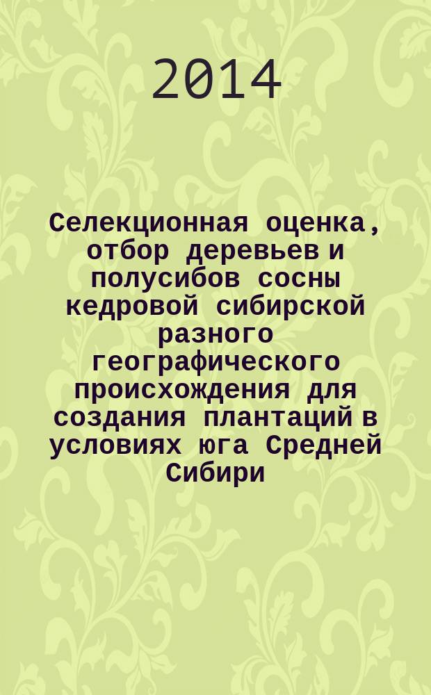 Селекционная оценка, отбор деревьев и полусибов сосны кедровой сибирской разного географического происхождения для создания плантаций в условиях юга Средней Сибири : автореферат диссертации на соискание ученой степени кандидата сельскохозяйственных наук : специальность 06.03.01 <Лесные культуры, селекция, семеноводство>