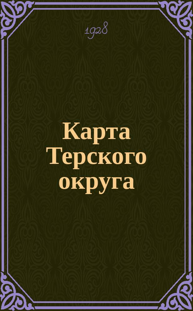 Карта Терского округа : сост. по материалам Межевого архива Окрземуправления, по данным на 1-ое января 1928 г