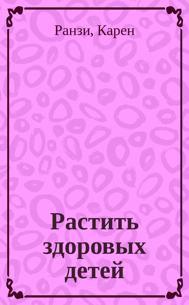 Растить здоровых детей = Creating healthy children : с помощью материнского инстинкта и сыроедения