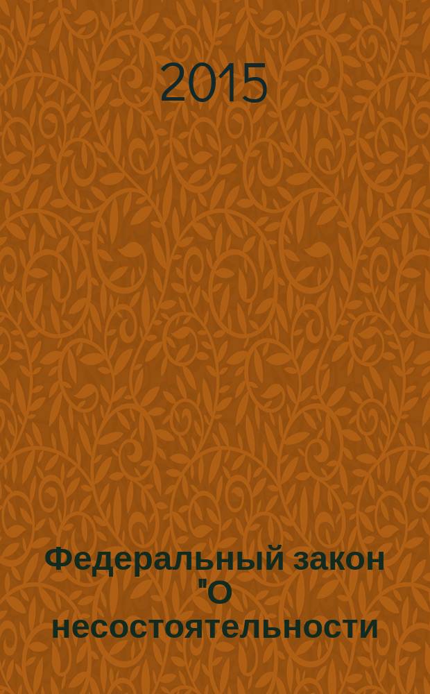 Федеральный закон "О несостоятельности (банкротстве)" : от 26 октября 2002 года № 127-Ф3 : принят Государственной Думой 27 сентября 2002 года : одобрен Советом Федерации 16 октября 2002 года : (в ред. Федеральных законов от 22.08.2004 № 122-Ф3 ... от 29.12.2014 № 482-Ф3, с изм., внесенными Федеральными законами от 19.07.2007 № 139-Ф3 ... от 16.10.2012 № 174-Ф3) : текст с изменениями и дополнениями на 2015 год