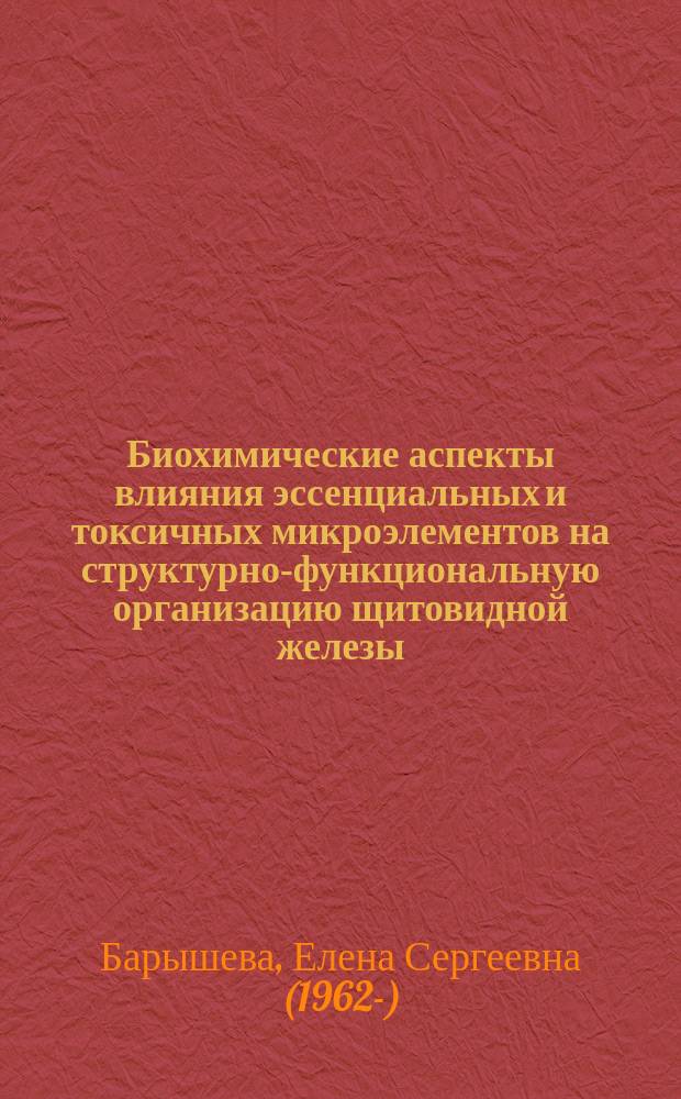 Биохимические аспекты влияния эссенциальных и токсичных микроэлементов на структурно-функциональную организацию щитовидной железы : монография