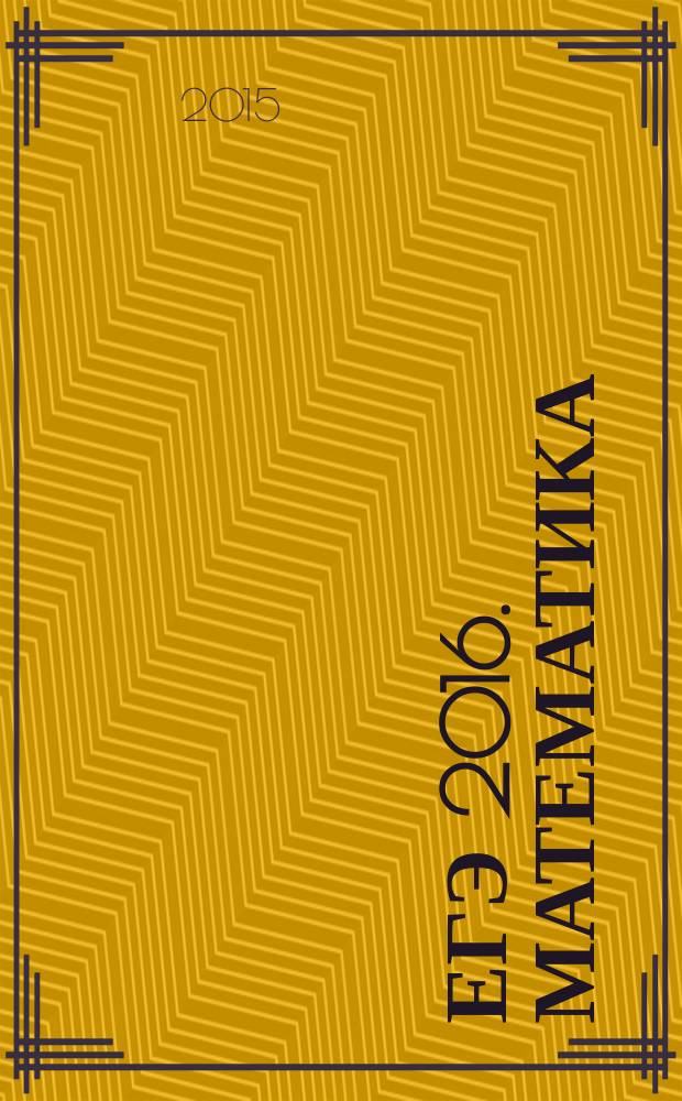 ЕГЭ 2016. Математика : задания разных типов, подробные решения, ответы и комментарии : для старшего школьного возраста : 6+