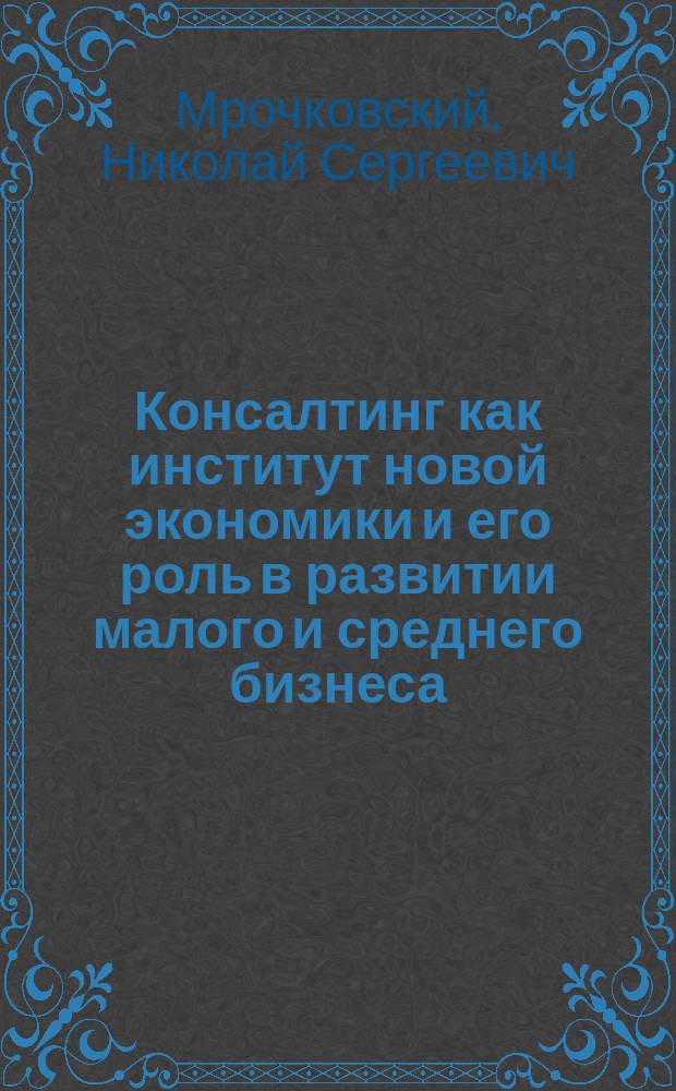 Консалтинг как институт новой экономики и его роль в развитии малого и среднего бизнеса : автореферат диссертации на соискание ученой степени кандидата экономических наук : специальность 08.00.01 <Экономическая теория>