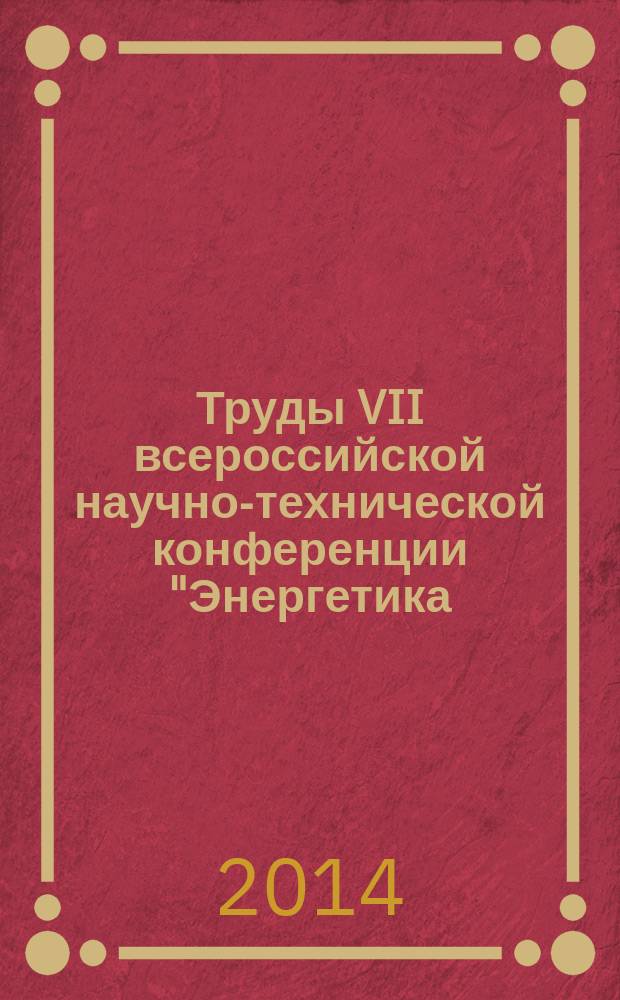 Труды VII всероссийской научно-технической конференции "Энергетика: состояние, проблемы, перспективы"