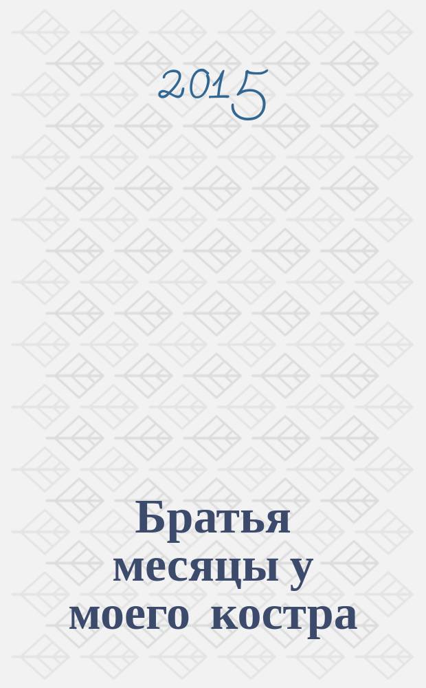 Братья месяцы у моего костра : рассказы
