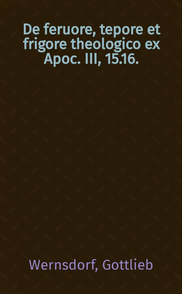 ... De feruore, tepore et frigore theologico ex Apoc. III, 15.16.