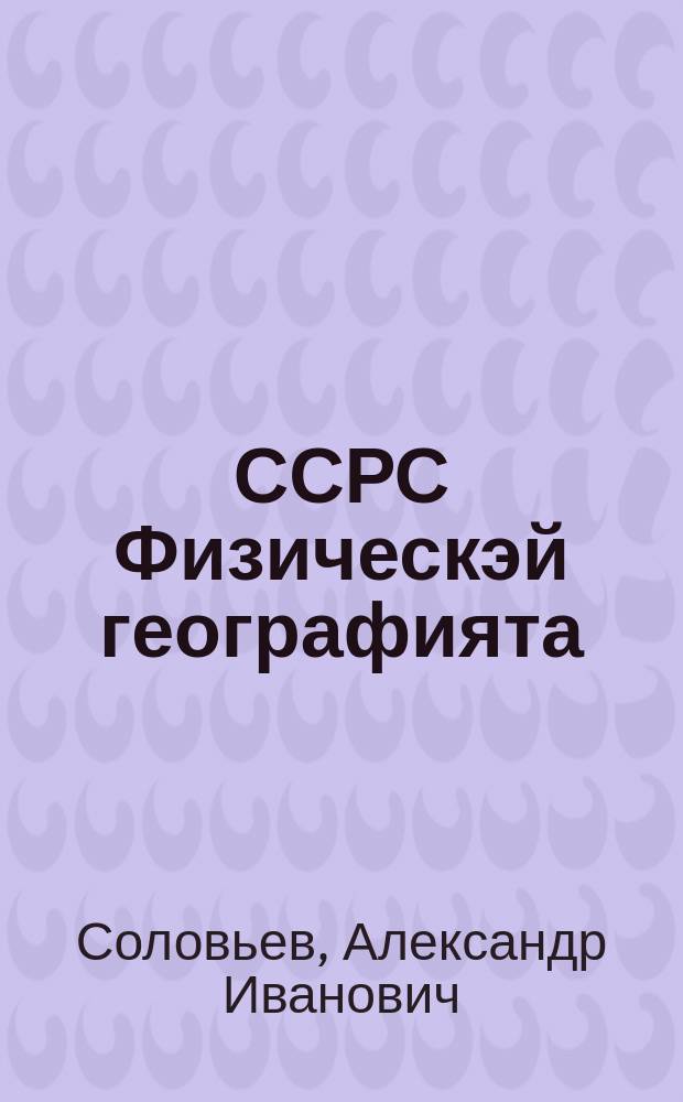 ССРС Физическэй географията : 7-с кыл. үөрэнэр кин = Физическая география СССР