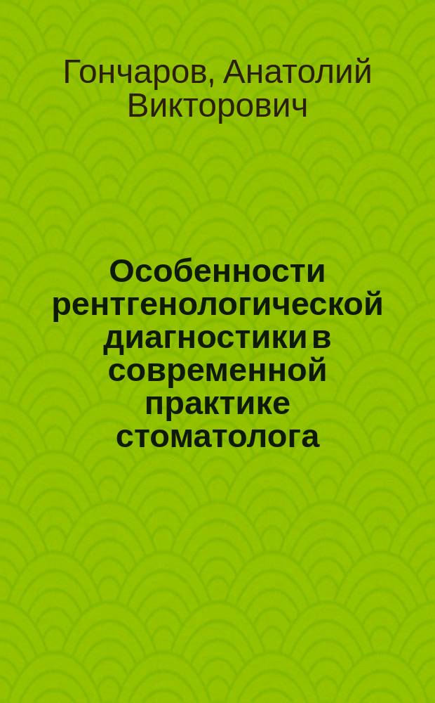 Особенности рентгенологической диагностики в современной практике стоматолога : руководство для врачей стоматологов общей практики, челюстно-лицевых хирургов, курсантов цикла усовершенствования, ординаторов и студентов